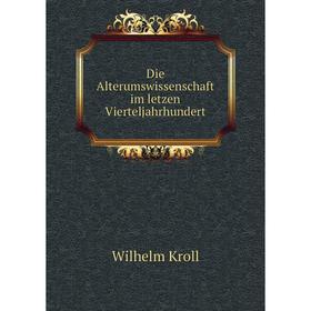 

Книга Die Alterumswissenschaft im letzen Vierteljahrhundert. Wilhelm Kroll