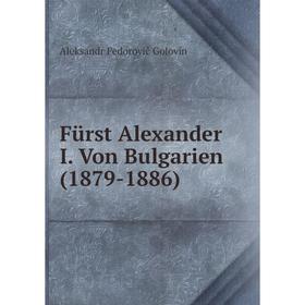 

Книга Fürst Alexander I. Von Bulgarien(1879-1886). Aleksandr Fedorovič Golovin