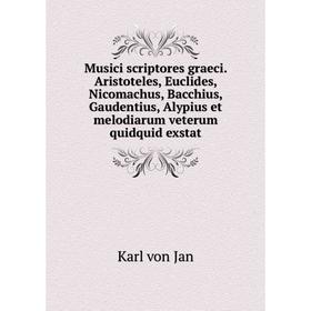 

Книга Musici scriptores graeci Aristoteles, Euclides, Nicomachus, Bacchius, Gaudentius, Alypius et melodiarum veterum quidquid exstat