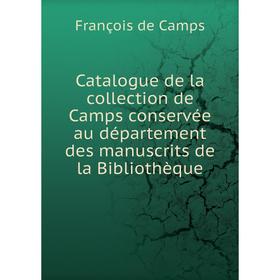 

Книга Catalogue de la collection de Camps conservée au département des manuscrits de la Bibliothèque. François de Camps
