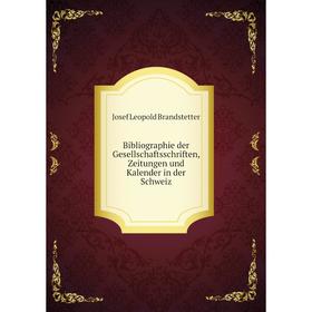 

Книга Bibliographie der Gesellschaftsschriften, Zeitungen und Kalender in der Schweiz. Josef Leopold Brandstetter