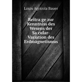 

Книга Beiträge zur Kenntniss des Wesens der Säcular-Variation des Erdmagnetismus. Louis Agricola Bauer