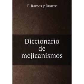 

Книга Diccionario de mejicanismos. F. Ramos y Duarte