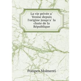 

Книга La vie privée à Venise depuis l'origine jusqu'à la chute de la République