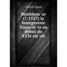

Книга Semblançay (-1527) la bourgeoisie financière au début du XVIe siècle. Alfred Spont