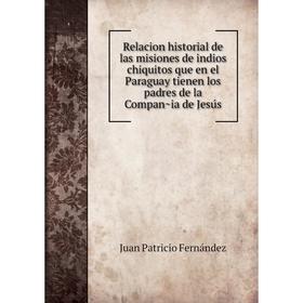

Книга Relacion historial de las misiones de indios chiquitos que en el Paraguay tienen los padres de la Compañia de Jesús. Juan Patricio Fernández
