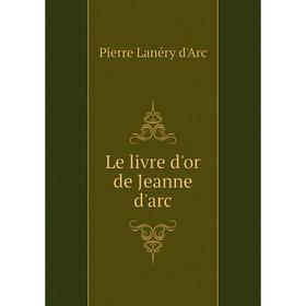 

Книга Le livre d'or de Jeanne d'arc
