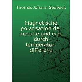 

Книга Magnetische polarisation der metalle und erze durch temperatur-differenz