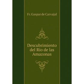 

Книга Descubrimiento del Río de las Amazonas. Fr. G. de Carvajal