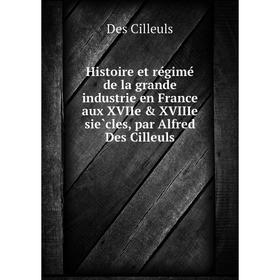 

Книга Histoire et régimé de la grande industrie en France aux XVIIe XVIIIe siècles, par Alfred Des Cilleuls. Des Cilleuls