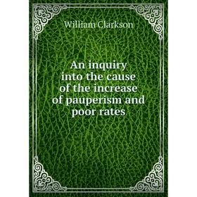 

Книга An inquiry into the cause of the increase of pauperism and poor rates. William Clarkson