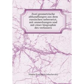 

Книга Zwei geometrische abhandlungen aus dem russischen uebersetzt, mit anmerkungen und mit einer biographie des verfassers. Nikolai Ivanovich Lobache