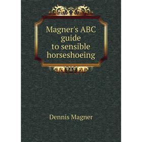 

Книга Magner's ABC guide to sensible horseshoeing