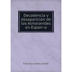 

Книга Decadencia y desaparición de los Almoravides en España. Francisco Codera y Zaidín