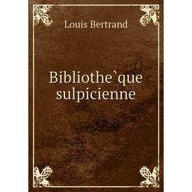

Книга Bibliothèque sulpicienne. Louis Bertrand