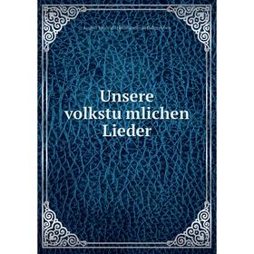 

Книга Unsere volkstümlichen Lieder. August Heinrich Hoffmann von Fallersleben