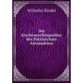 

Книга Die Kirchenrechtsquellen des Patriarchats Alexandrien. Wilhelm Riedel