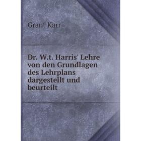 

Книга Dr. W. t. Harris' Lehre von den Grundlagen des Lehrplans dargestellt und beurteilt. Grant Karr