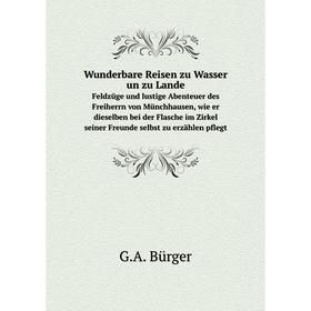 

Книга Wunderbare Reisen zu Wasser un zu LandeFeldzüge und lustige Abenteuer des Freiherrn von Münchhausen, wie er dieselben bei der Flasche im Zirkel