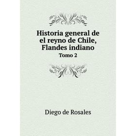 

Книга Historia general de el reyno de Chile, Flandes indianoTomo 2. Diego de Rosales