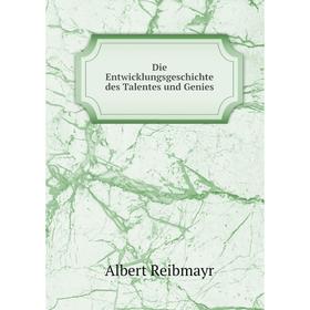 

Книга Die Entwicklungsgeschichte des Talentes und Genies. Albert Reibmayr