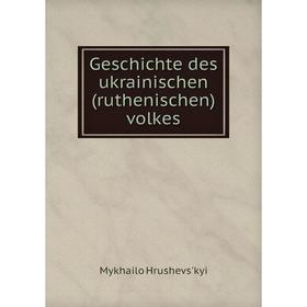 

Книга Geschichte des ukrainischen (ruthenischen) volkes. Mykhailo Hrushevsʹkyi