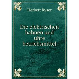 

Книга Die elektrischen bahnen und uhre betriebsmittel. Herbert Kyser