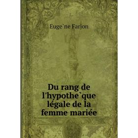 

Книга Du rang de l'hypothèque légale de la femme mariée. Eugène Farjon