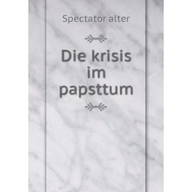 

Книга Die krisis im papsttum. Spectator alter
