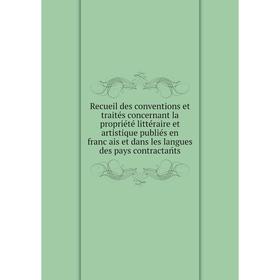 

Книга Recueil des conventions et traités concernant la propriété littéraire et artistique publiés en français et dans les langues des pays