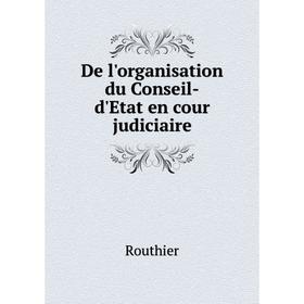 

Книга De l'organisation du Conseil-d'Etat en cour judiciaire. Routhier