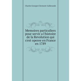 

Книга Memoires particuliers pour servir a l'histoire de la Revolution qui s'est operee en France en 1789