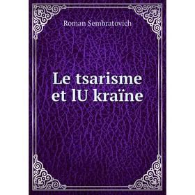 

Книга Le tsarisme et lU̓kraïne