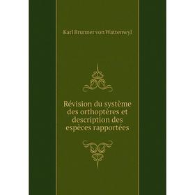 

Книга Révision du système des orthoptères et description des espèces rapportées. Karl Brunner von Wattenwyl