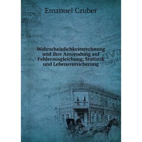 

Книга Wahrscheinlichkeitsrechnung und ihre Anwendung auf Fehlerausgleichung, Statistik und Lebensversicherung. Emanuel Czuber