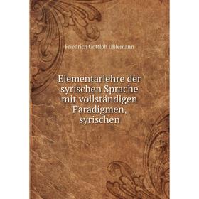 

Книга Elementarlehre der syrischen Sprache mit vollständigen Paradigmen, syrischen. Friedrich Gottlob Uhlemann