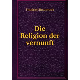 

Книга Die Religion der vernunft. Bouterwek Friedrich
