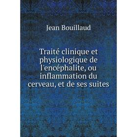 

Книга Traité clinique et physiologique de l'encéphalite, ou inflammation du cerveau, et de ses suites. Jean Bouillaud