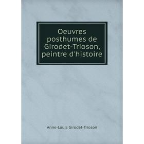 

Книга Oeuvres posthumes de Girodet-Trioson, peintre d'histoire