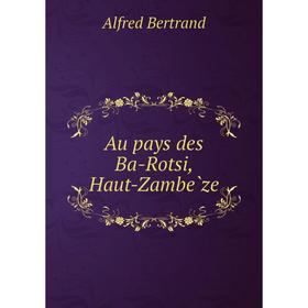 

Книга Au pays des Ba-Rotsi, Haut-Zambèze. Alfred Bertrand