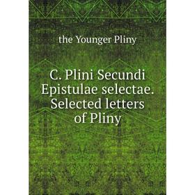 

Книга C. Plini Secundi Epistulae selectae. Selected letters of Pliny. the Younger Pliny