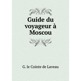 

Книга Guide du voyageur à Moscou. G. le Cointe de Laveau