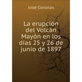 

Книга La erupción del Volcán Mayón en los días 25 y 26 de junio de 1897