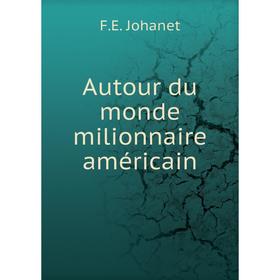 

Книга Autour du monde milionnaire américain. F. E. Johanet
