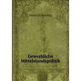 

Книга Gewerbliche Mittelstandspolitik. Heinrich Waentig