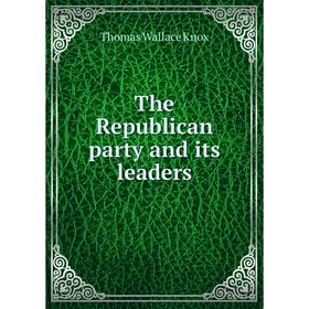 

Книга The Republican party and its leaders. Thomas Wallace Knox