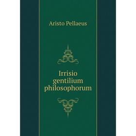 

Книга Irrisio gentilium philosophorum. Aristo Pellaeus