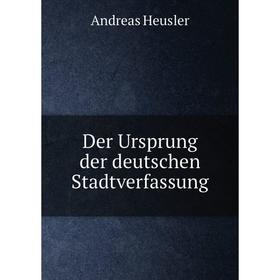 

Книга Der Ursprung der deutschen Stadtverfassung. Andreas Heusler
