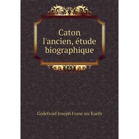 

Книга Caton l'ancien, étude biographique. Godefroid Joseph François Kurth