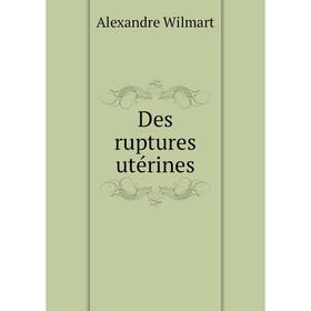 

Книга Des ruptures utérines. Alexandre Wilmart